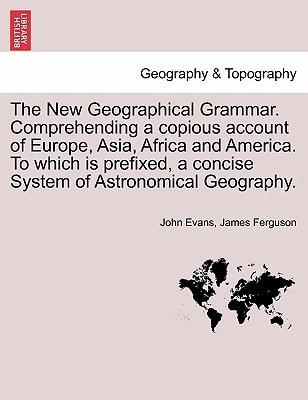 The New Geographical Grammar. Comprehending a copious account of Europe, Asia, Africa and America. To which is prefixed, a concise System of Astronomical Geography.