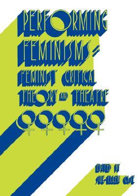 Performing Feminisms: Feminist Critical Theory and Theatre (Paperback)