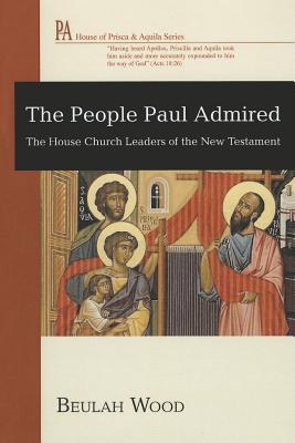 The People Paul Admired: The House Church Leaders of the New Testament (House of Prisca and Aquila)