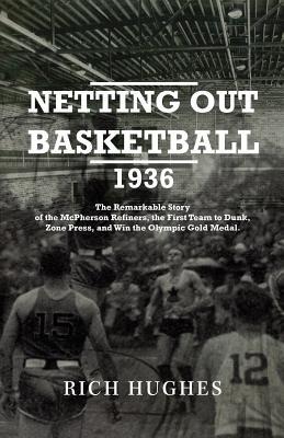 Netting Out Basketball 1936: The Remarkable Story of the McPherson Refiners, the First Team to Dunk, Zone Press, and Win the Olympic Gold Medal. (Paperback)