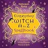 Everyday Witch A to Z Spellbook: Wonderfully Witchy Blessings, Charms & Spells (Everyday Witchcraft, 2)