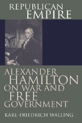 Republican Empire: Alexander Hamilton on War and Free Government (American Political Thought)