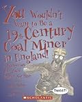 You Wouldn't Want to Be a 19th-century Coal Miner in England!: A Dangerous Job You'd Rather Not Have