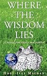 Where The Wisdom Lies: A Message From Nature's Small Creatures Where The Wisdom Lies: A Message From Nature's Small Creatures