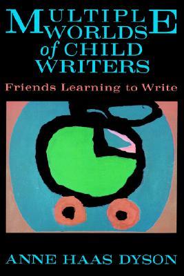 Multiple Worlds of Child Writers: Friends Learning to Write (Early Childhood Education Series)