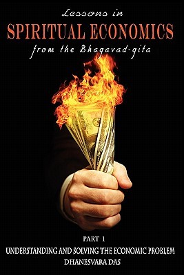 Lessons in Spiritual Economics from the Bhagavad-gita: Understanding and Solving the Economic Problem (Volume 1)