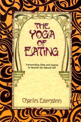 The Yoga of Eating: Transcending Diets and Dogma to Nourish the Natural Self (Paperback)