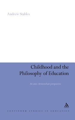 Childhood and the Philosophy of Education: An Anti-Aristotelian Perspective (Continuum Studies in Educational Research)