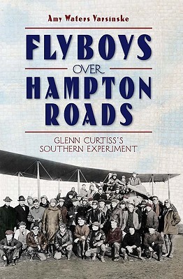 Flyboys over Hampton Roads:: Glenn Curtiss's Southern Experiment (Paperback)