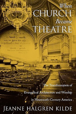 When Church Became Theatre: The Transformation of Evangelical Architecture and Worship in Nineteenth-Century America (Paperback)