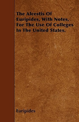 The Alcestis, with Notes, for the Use of Colleges in the United States