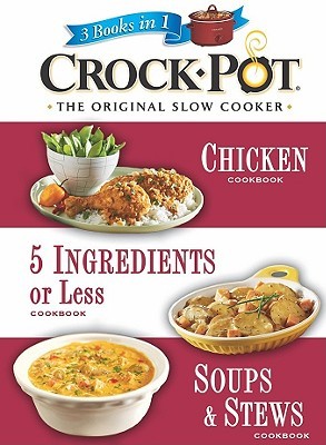 Chicken, 5 Ingredients or Less, Soups & Stews: 3 Cookbooks in 1 (Crock-Pot)