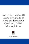 Sixteen Revelations Of Divine Love Made To A Devout Servant Of Our Lord, Called Mother Juliana Sixteen Revelations Of Divine Love Made To A Devout Servant Of Our Lord, Called Mother Juliana