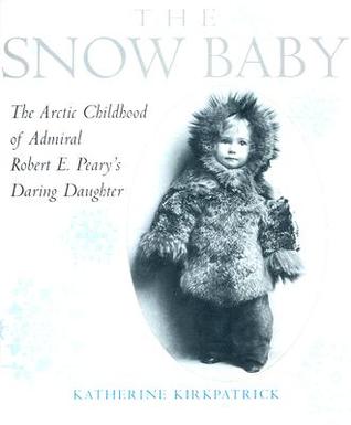 The Snow Baby: The Arctic Childhood of Admiral Robert E. Peary's Daring Daughter (Hardcover)