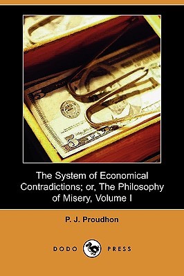 The System of Economical Contradictions; or, The Philosophy of Misery, Vol I (Paperback)