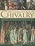 The Glorious Age of Chivalry: An exploration of the golden age of knighthood and how it was expressed in art, literature and song, with 200 fine art images