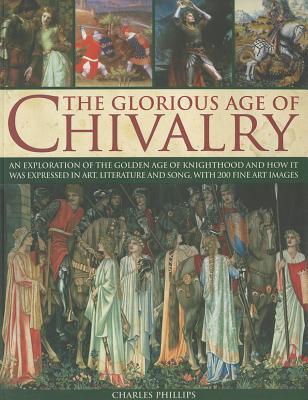 The Glorious Age of Chivalry: An exploration of the golden age of knighthood and how it was expressed in art, literature and song, with 200 fine art images (Paperback)