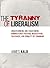 The Tyranny of Liberalism: Understanding and Overcoming Administered Freedom, Inquisitorial Tolerance, and Equality by Command