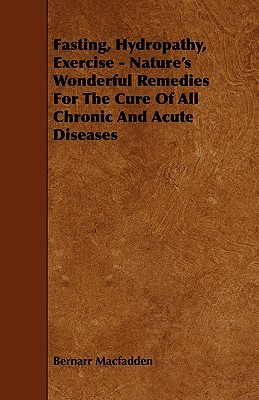 Fasting, Hydropathy, Exercise: Nature's Wonderful Remedies for the Cure of All Chronic and Acute Diseases (Paperback)
