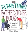 The Everything Father-To-Be Book: A Survival Guide for Men The Everything Father-To-Be Book: A Survival Guide for Men