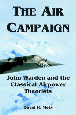 The Air Campaign: John Warden and the Classical Airpower Theorists (Paperback)