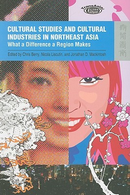 Cultural Studies and Cultural Industries in Northeast Asia: What a Difference a Region Makes (Transasia: Screen Cultures)