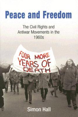 Peace and Freedom: The Civil Rights and Antiwar Movements in the 196s (Politics and Culture in Modern America)