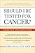Should I Be Tested for Cancer?: Maybe Not and Here’s Why