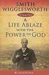 Smith Wigglesworth : A Life Ablaze With the Power of God (Living Classics)