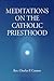 Meditations On The Catholic Priesthood by Charles P. Connor