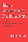 How the Chicago School Overshot the Mark: The Effect of Conservative Economic Analysis on U.S. Antitrust How the Chicago School Overshot the Mark: The Effect of Conservative Economic Analysis on U.S. Antitrust