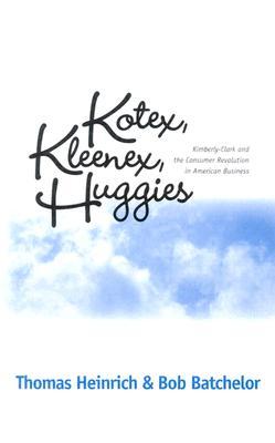 Kotex, Kleenex, Huggies: Kimberly-Clark and the Consumer Revolution in American Business (Hardcover)