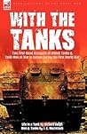 With the Tanks: Two First-Hand Accounts of British Tanks & Tank-Men at War in Europe During the First World War---Life in a Tank by Richard Haigh & Men and Tanks by J. C. Macintosh