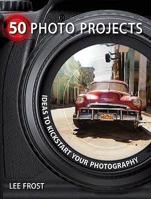 50 Photo Projects: Creative Ideas to Kick-Start Your Photography (Hardcover)