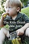 The Kids Drank Pickle Juice by Martie Byrd