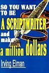So You Want to be a Scriptwriter and make a million dollars So You Want to be a Scriptwriter and make a million dollars