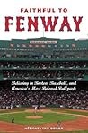 Faithful to Fenway: Believing in Boston, Baseball, and America’s Most Beloved Ballpark