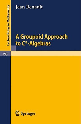 A Groupoid Approach to C*-Algebras (Lecture Notes in Mathematics, 793)