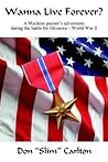 Wanna Live Forever?: A Machine Gunner's Adventures During the Battle for Okinawa--World War II