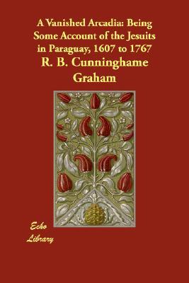 A Vanished Arcadia: Being Some Account of the Jesuits in Paraguay, 1607 to 1767 (Paperback)