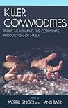 Killer Commodities: Public Health and the Corporate Production of Harm Killer Commodities: Public Health and the Corporate Production of Harm