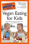 The Complete Idiot's Guide to Vegan Eating For Kids