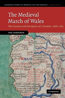 The Medieval March of Wales: The Creation and Perception of a Frontier, 1066–1283 (Cambridge Studies in Medieval Life and Thought: Fourth Series, Series Number 78)