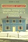 Canadians at Last: The Integration of Newfoundland as a Province (Heritage) Canadians at Last: The Integration of Newfoundland as a Province (Heritage)