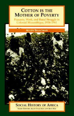 Cotton is the Mother of Poverty: Peasants, Work, and Rural Struggle in Colonial Mozambique, 1938-1961 (Social History of Africa)
