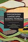 Envisioning Landscapes, Making Worlds: Geography and the Humanities Envisioning Landscapes, Making Worlds: Geography and the Humanities