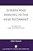 Disease and Healing in the New Testament: An Analysis and Interpretation
