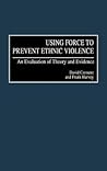 Using Force to Prevent Ethnic Violence: An Evaluation of Theory and Evidence Using Force to Prevent Ethnic Violence: An Evaluation of Theory and Evidence