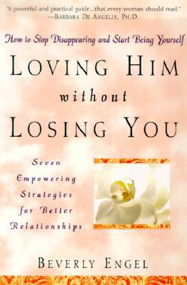 Loving Him without Losing You: How to Stop Disappearing and Start Being Yourself (Paperback)