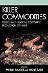 Killer Commodities: Public Health and the Corporate Production of Harm Killer Commodities: Public Health and the Corporate Production of Harm